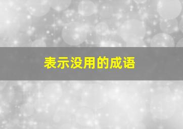 表示没用的成语