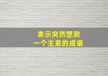 表示突然想到一个主意的成语