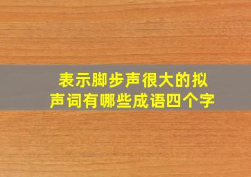 表示脚步声很大的拟声词有哪些成语四个字