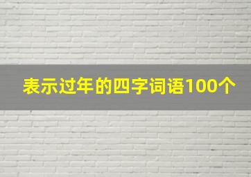 表示过年的四字词语100个