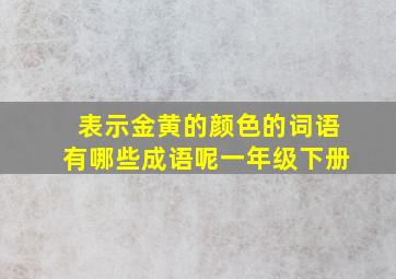 表示金黄的颜色的词语有哪些成语呢一年级下册