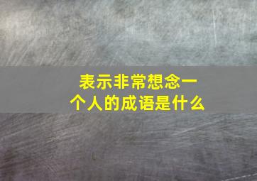 表示非常想念一个人的成语是什么