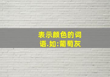 表示颜色的词语.如:葡萄灰