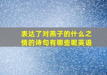 表达了对燕子的什么之情的诗句有哪些呢英语