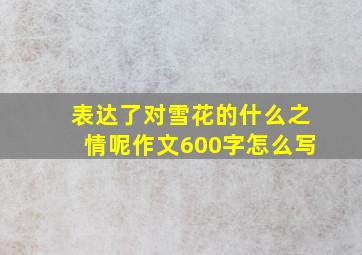 表达了对雪花的什么之情呢作文600字怎么写