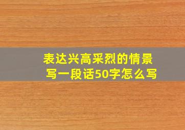 表达兴高采烈的情景写一段话50字怎么写