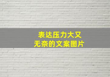 表达压力大又无奈的文案图片