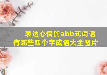 表达心情的abb式词语有哪些四个字成语大全图片