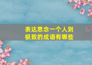 表达思念一个人到极致的成语有哪些