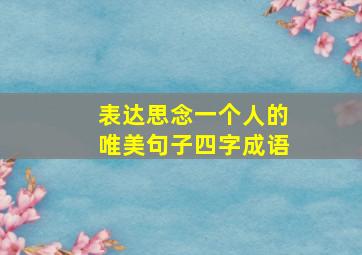 表达思念一个人的唯美句子四字成语