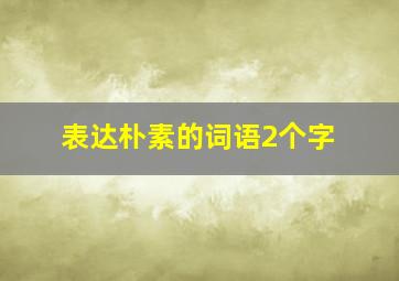 表达朴素的词语2个字