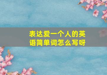 表达爱一个人的英语简单词怎么写呀