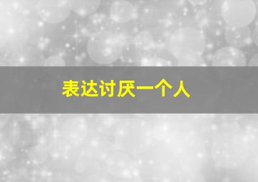 表达讨厌一个人