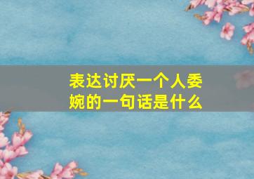 表达讨厌一个人委婉的一句话是什么