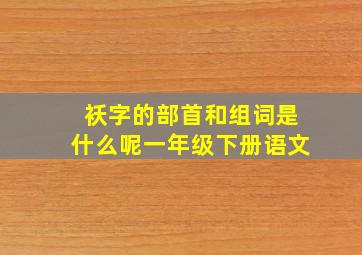 袄字的部首和组词是什么呢一年级下册语文