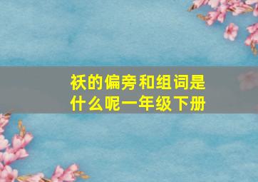 袄的偏旁和组词是什么呢一年级下册