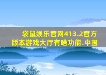 袋鼠娱乐官网413.2官方版本游戏大厅有啥功能.中国