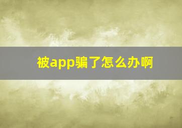 被app骗了怎么办啊