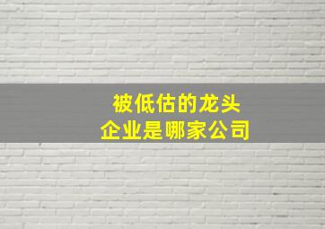 被低估的龙头企业是哪家公司