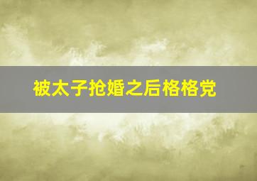 被太子抢婚之后格格党