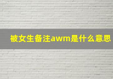 被女生备注awm是什么意思