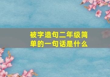 被字造句二年级简单的一句话是什么