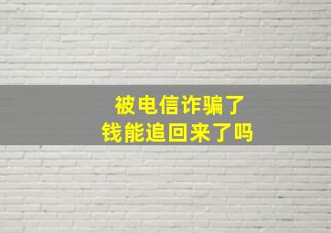 被电信诈骗了钱能追回来了吗