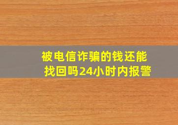 被电信诈骗的钱还能找回吗24小时内报警