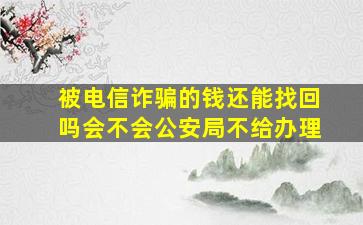 被电信诈骗的钱还能找回吗会不会公安局不给办理