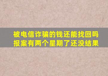 被电信诈骗的钱还能找回吗报案有两个星期了还没结果