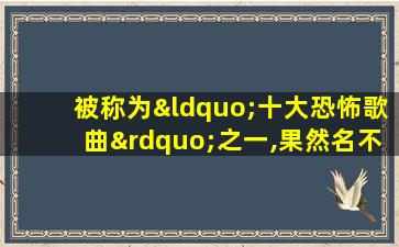 被称为“十大恐怖歌曲”之一,果然名不虚传