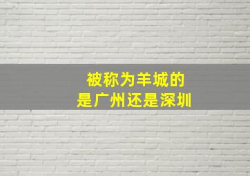 被称为羊城的是广州还是深圳