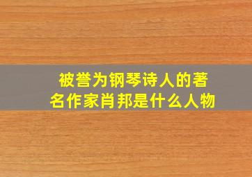 被誉为钢琴诗人的著名作家肖邦是什么人物