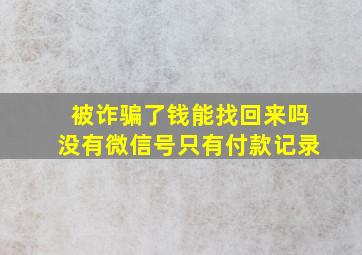 被诈骗了钱能找回来吗没有微信号只有付款记录