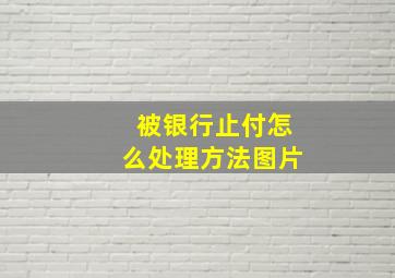 被银行止付怎么处理方法图片