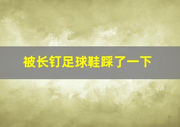 被长钉足球鞋踩了一下