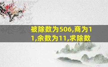 被除数为506,商为11,余数为11,求除数