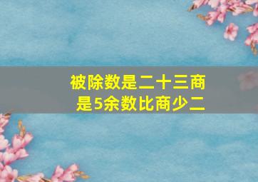 被除数是二十三商是5余数比商少二