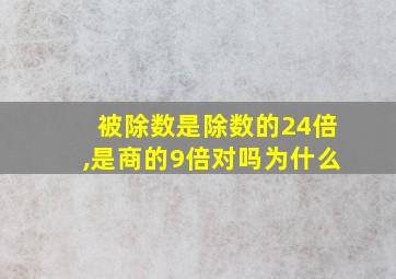 被除数是除数的24倍,是商的9倍对吗为什么