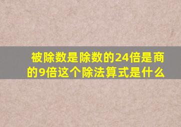 被除数是除数的24倍是商的9倍这个除法算式是什么