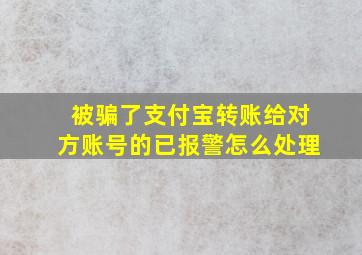 被骗了支付宝转账给对方账号的已报警怎么处理