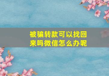 被骗转款可以找回来吗微信怎么办呢