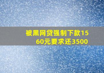 被黑网贷强制下款1560元要求还3500