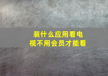 装什么应用看电视不用会员才能看