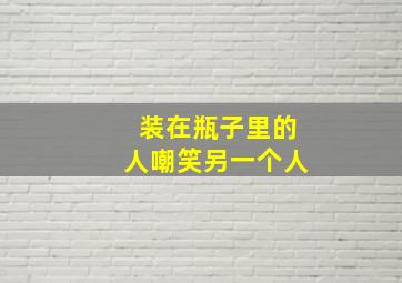 装在瓶子里的人嘲笑另一个人