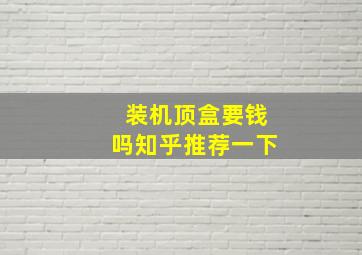 装机顶盒要钱吗知乎推荐一下