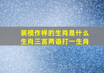 装模作样的生肖是什么生肖三言两语打一生肖