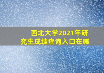 西北大学2021年研究生成绩查询入口在哪