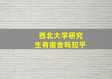 西北大学研究生有宿舍吗知乎