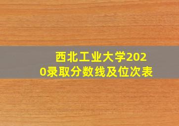 西北工业大学2020录取分数线及位次表